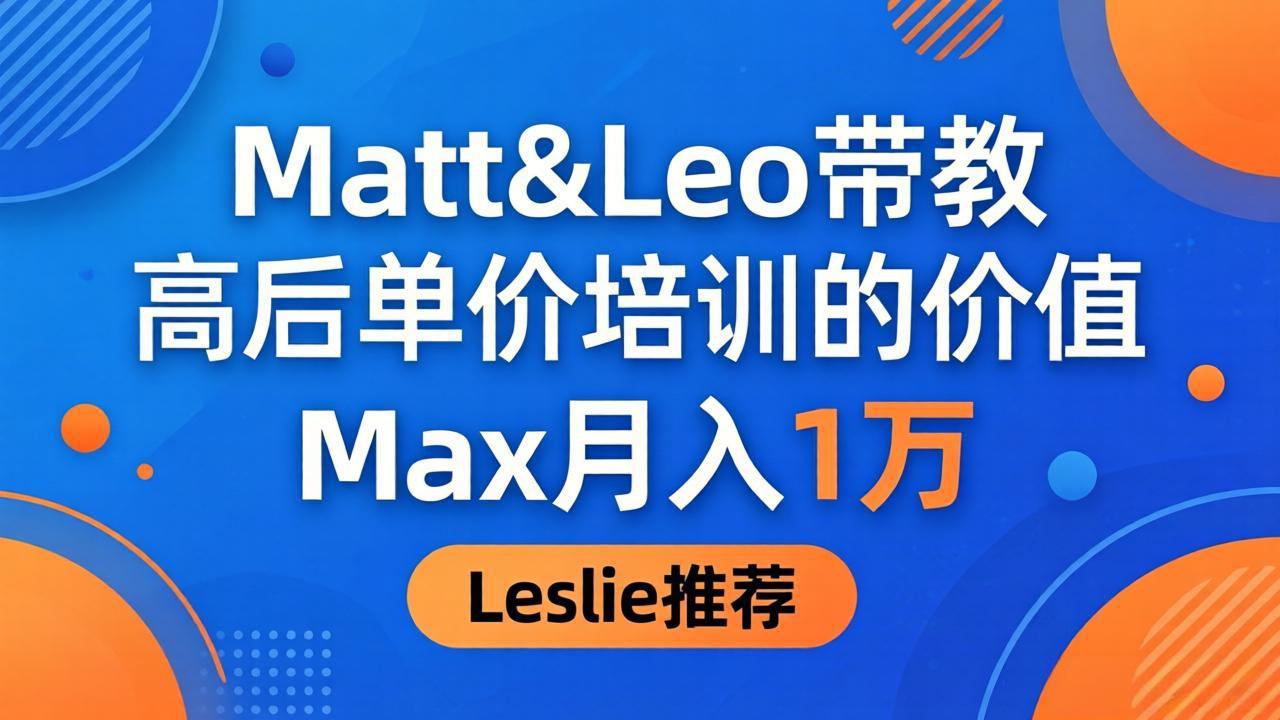 为啥都夸这高客单价培训？Matt&Leo 带教，Max 月入 1 万、Leslie 说最值！-鑫梵淘