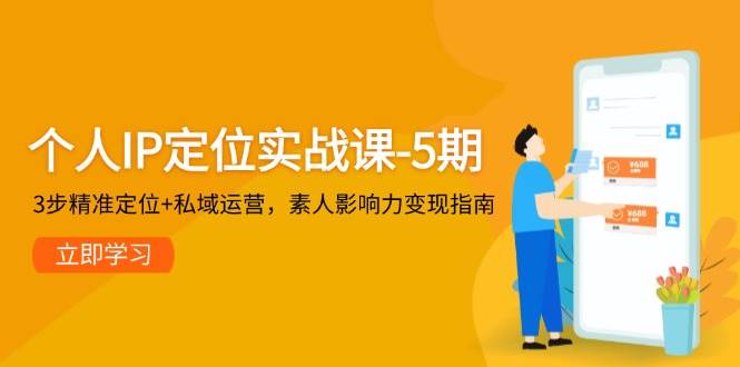 个人IP定位实战课-5期，3步精准定位+私域运营，素人影响力变现指南-鑫梵淘