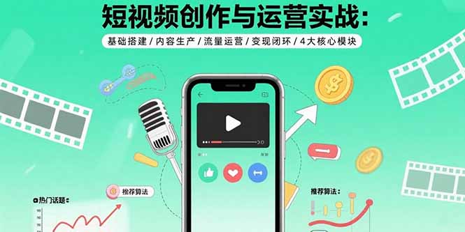 短视频创作与运营实战：基础搭建/内容生产/流量运营/变现闭环/4大核心模块-鑫梵淘