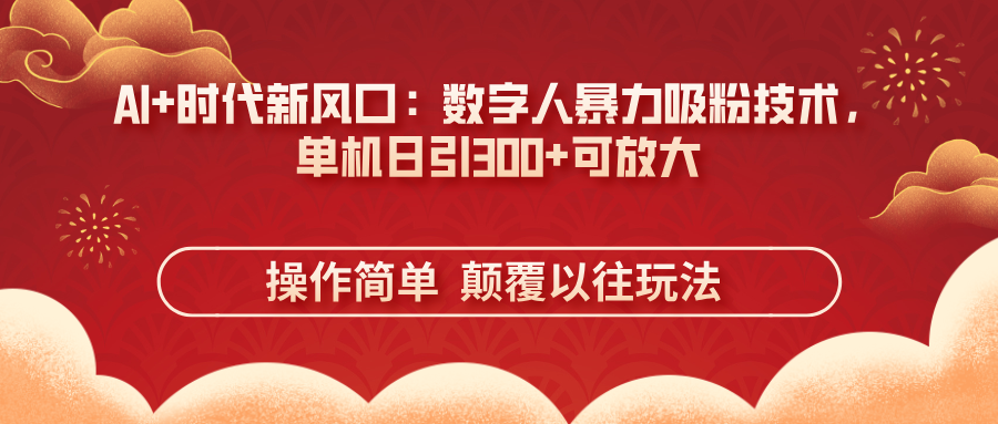 AI+时代新风口：数字人暴力吸粉技术，单机日引300+可放大 操作简单  颠…-鑫梵淘