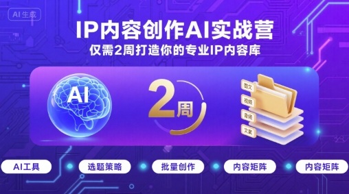 IP内容创作AI实战营，仅需2周打造你的专业IP内容库-鑫梵淘