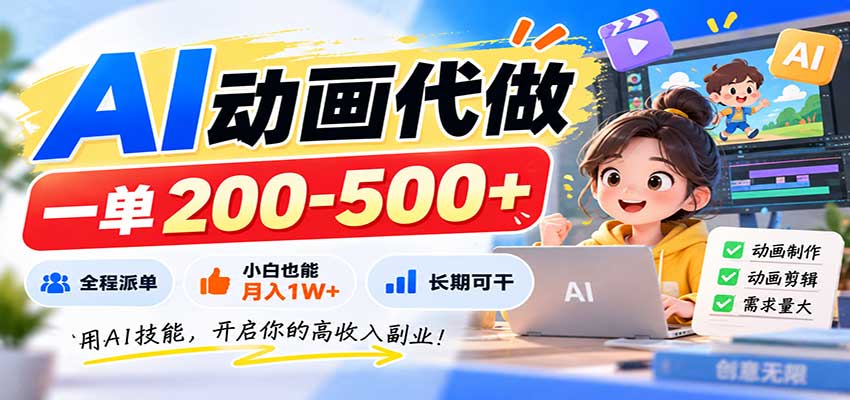 AI动画代做，一单200-500+，全程派单，小白也能月入1W+，长期可干-鑫梵淘