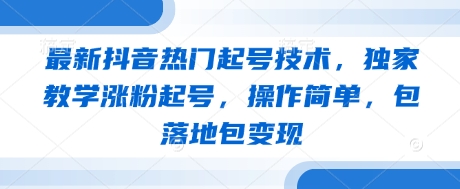 最新抖音热门起号技术，独家教学涨粉起号，操作简单，包落地包变现-鑫梵淘