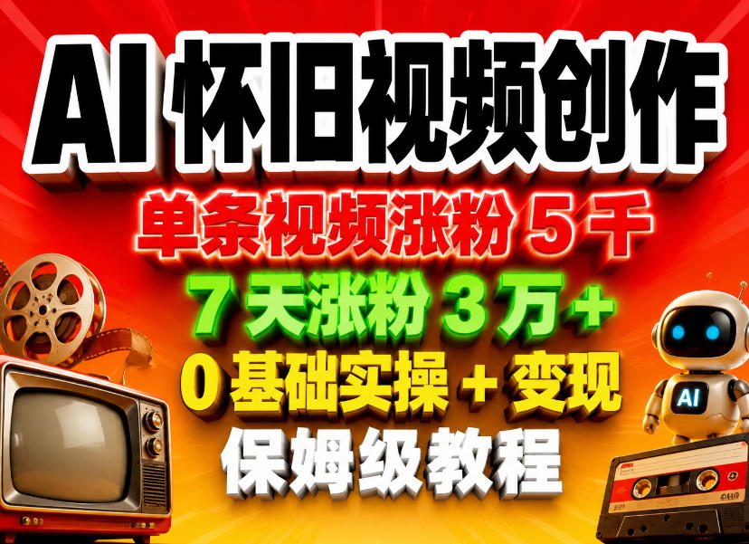 AI怀旧视频创作，单条视频涨粉5千，7天涨粉3W+，0基础实操+变现保姆级教程-鑫梵淘
