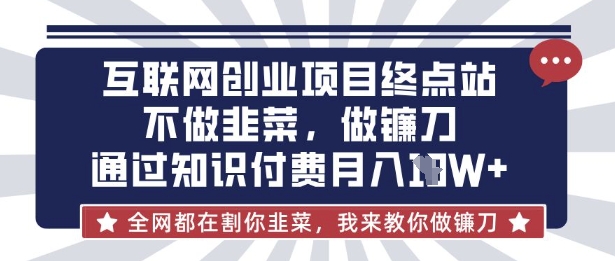 互联网创业尽头-不做韭菜，做镰刀，通过知识付费月入10个【揭秘】-鑫梵淘