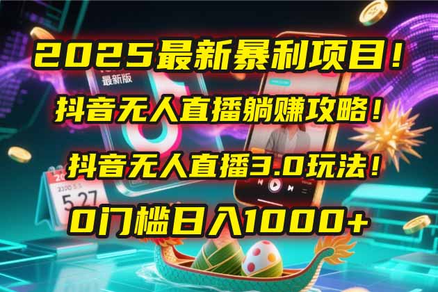 2025最新暴利项目！抖音无人直播躺赚攻略！抖音无人直播3.0玩法！0门槛...-鑫梵淘