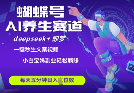 蝴蝶号大健康养生赛道，deepseek+即梦AI快速产出爆款视频，起号快，带货超级猛，日入四位数-鑫梵淘