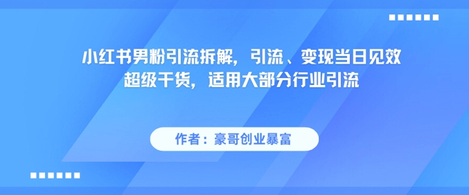 小红书男粉引流拆解，引流、变现当日见效超级干货，适用大部分行业引流-鑫梵淘