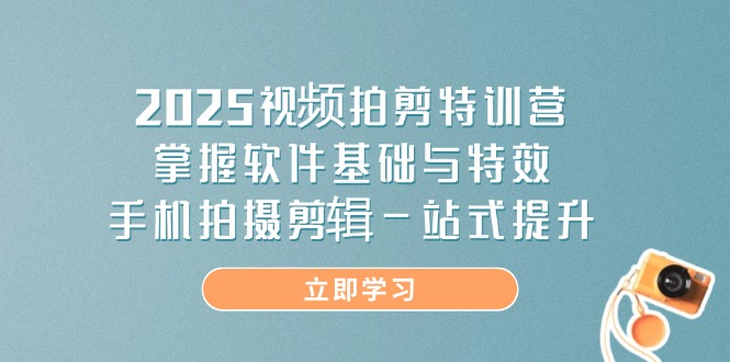 2025视频拍剪特训营，掌握软件基础与特效，手机拍摄剪辑一站式提升-鑫梵淘