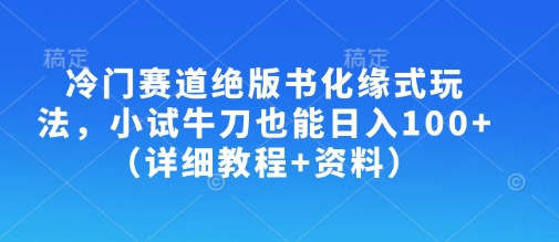 冷门赛道绝版书化缘式玩法，小试牛刀也能日入100+(详细教程+资料)-鑫梵淘