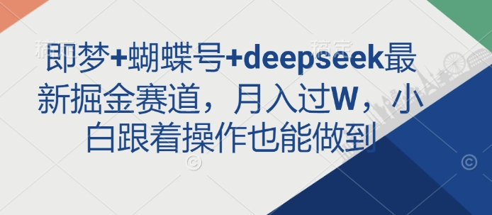 即梦+蝴蝶号+deepseek最新掘金赛道，月入过W，小白跟着操作也能做到-鑫梵淘