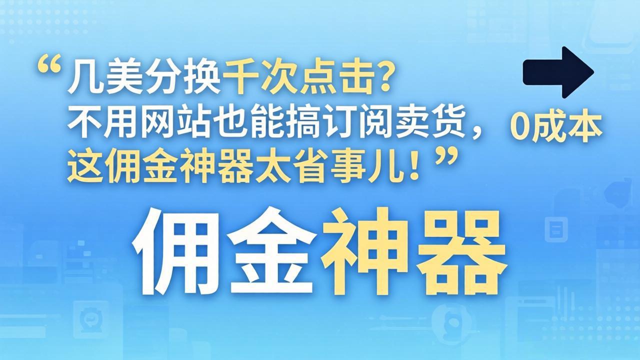 几美分换千次点击？不用网站也能搞订阅卖货，这佣金神器太省事儿！-鑫梵淘