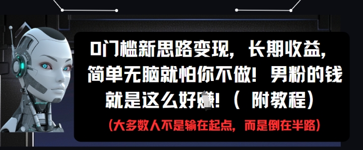 0门槛新思路变现，长期收益，简单无脑就怕你不做，男粉的钱就是这么好挣(附教程)-鑫梵淘