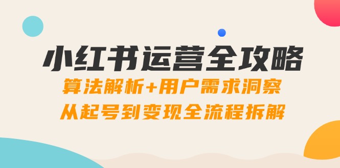 小红书运营全攻略：算法解析+用户需求洞察，从起号到变现全流程拆解-鑫梵淘