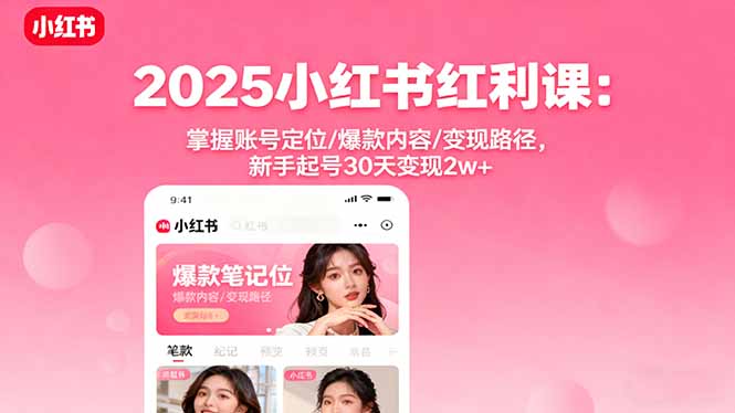 2025小红书红利课：掌握账号定位/爆款内容/变现路径，新手起号30天变现2w+-鑫梵淘