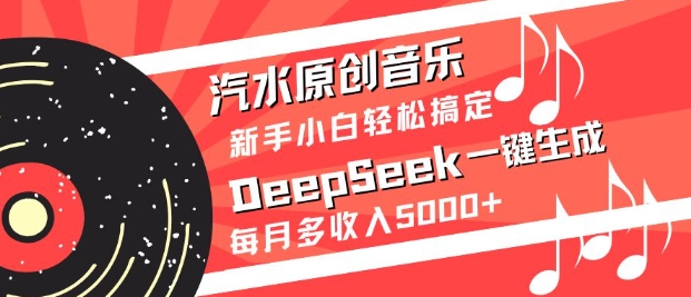 汽水原创音乐DeepSeek一键生成，新手小白轻松搞定，每月多收入5k+-鑫梵淘