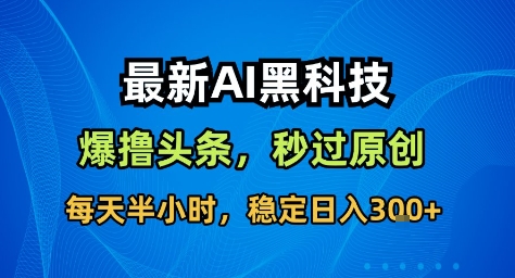 最新AI黑科技撸头条收益软件，无需指令，原创度直接拉满，每日稳定收益3张【揭秘】-鑫梵淘