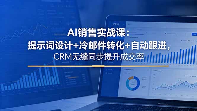 AI销售实战课：提示词设计+冷邮件转化+自动跟进，CRM无缝同步提升成交率-鑫梵淘