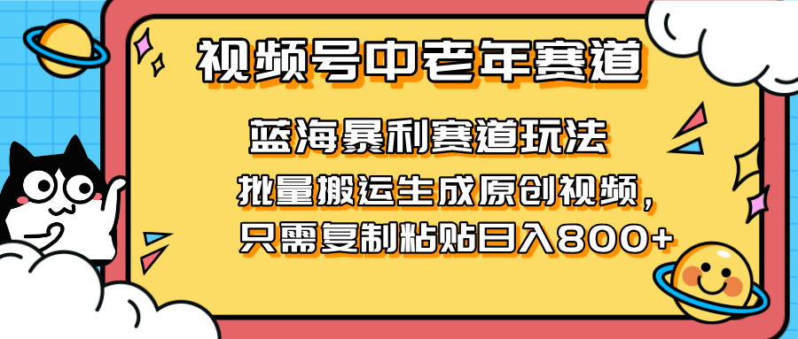 2025视频号中老年短视频蓝海暴利风口！复制粘贴搬运视频单日赚800+，无...-鑫梵淘