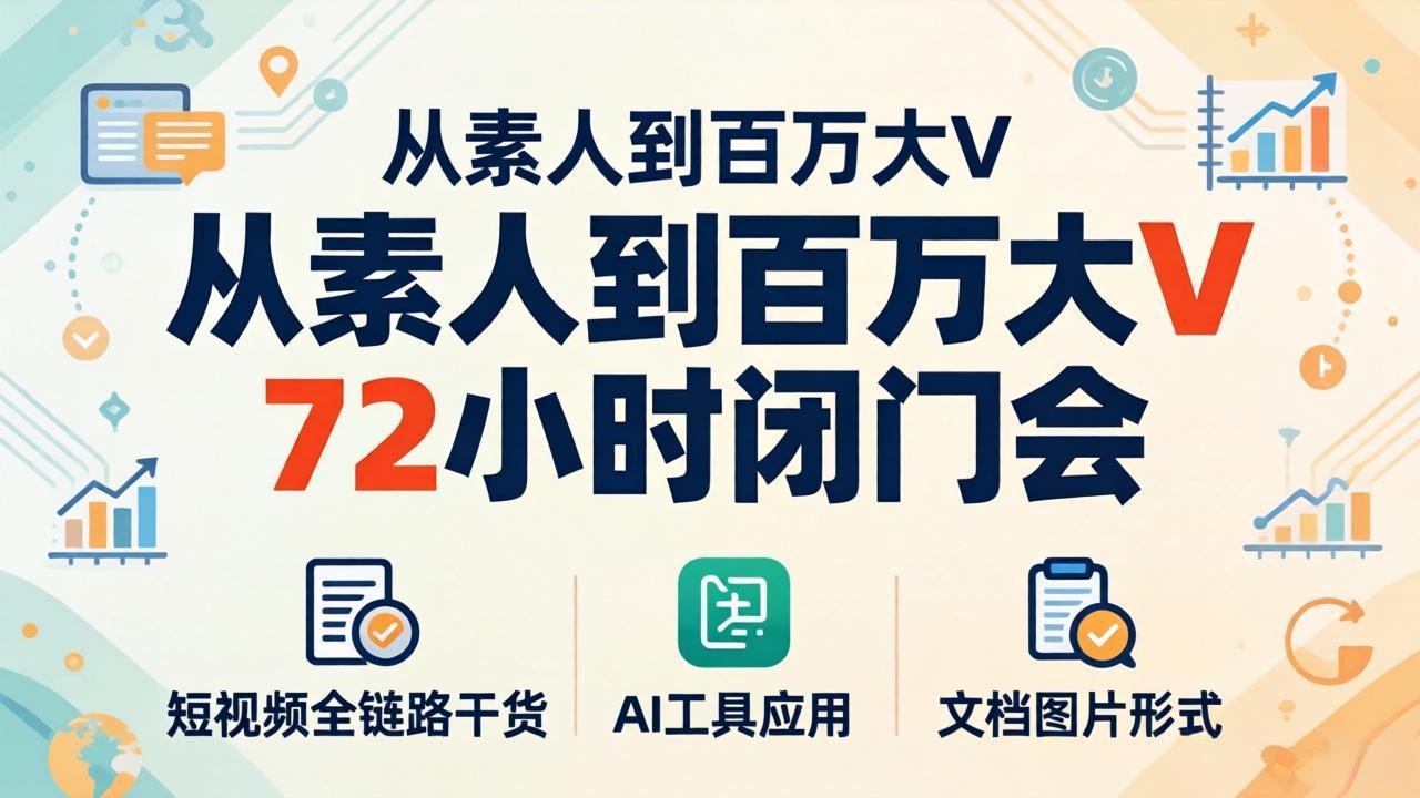从素人到百万大V 72小时闭门会：短视频全链路干货+AI工具应用，文档图片形式轻松学变现-鑫梵淘