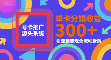 号卡推广源头系统，单卡分销收益3张+，引流到变现全流程拆解【揭秘】-鑫梵淘