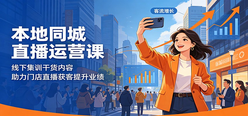 本地同城直播运营课：线下集训干货内容，助力门店直播获客提升业绩-鑫梵淘