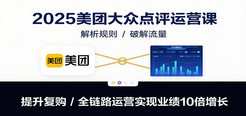 2025美团大众点评运营课：解析规则/破解流量/提升复购/全链路运营实现业绩10倍增长-鑫梵淘