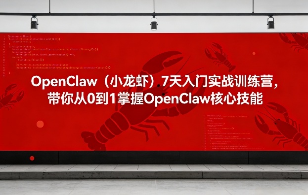OpenClaw(小龙虾)7天入门实战训练营，带你从0到1掌握OpenClaw核心技能-鑫梵淘