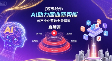 超级时代：AI助力商业新势能直播课，AI产业化落地全景指南-鑫梵淘