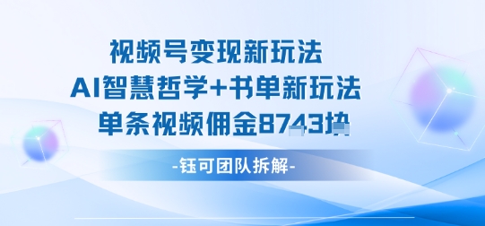 视频号变现新玩法，AI智慧哲学+书单新玩法，单条视频佣金1k+-鑫梵淘