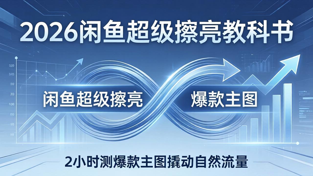 2026闲鱼超级擦亮教科书：底层逻辑出价×转化率，2小时测爆款主图撬动自然流量-鑫梵淘