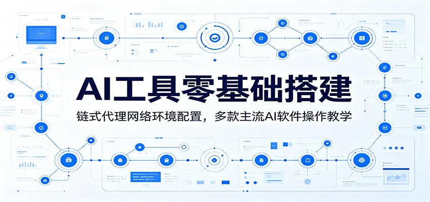 AI工具零基础搭建：链式代理网络环境配置，多款主流AI软件操作教学-鑫梵淘