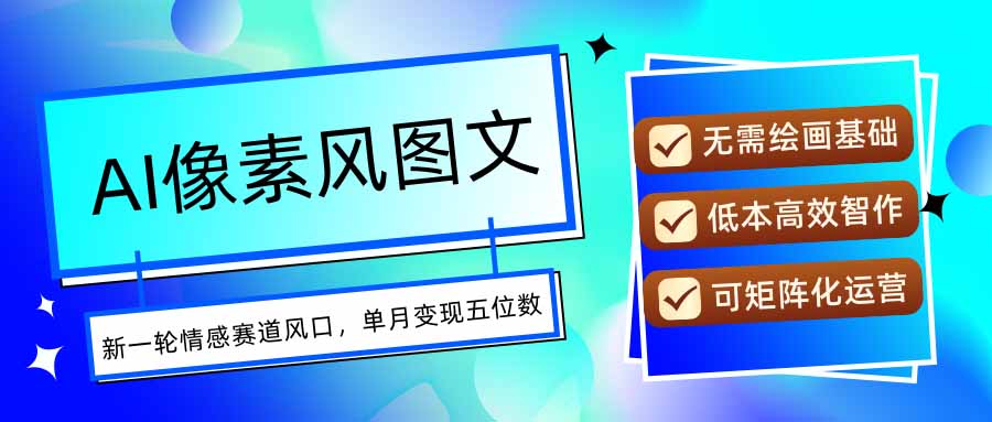 AI像素风图文超详细实操全过程，每天一小时轻松易上手，单月变现五位数-鑫梵淘
