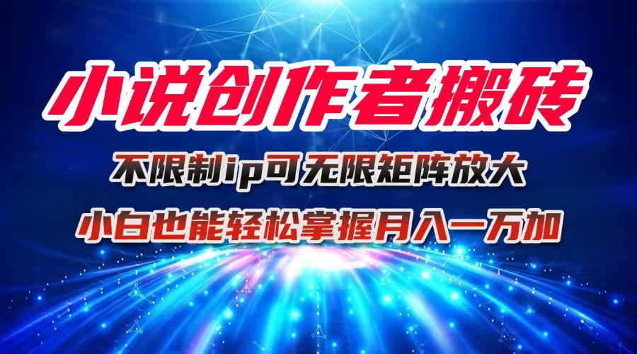 小说创作者搬砖玩法，不限制IP简单无脑 可矩阵无限放大小白也能实现轻...-鑫梵淘