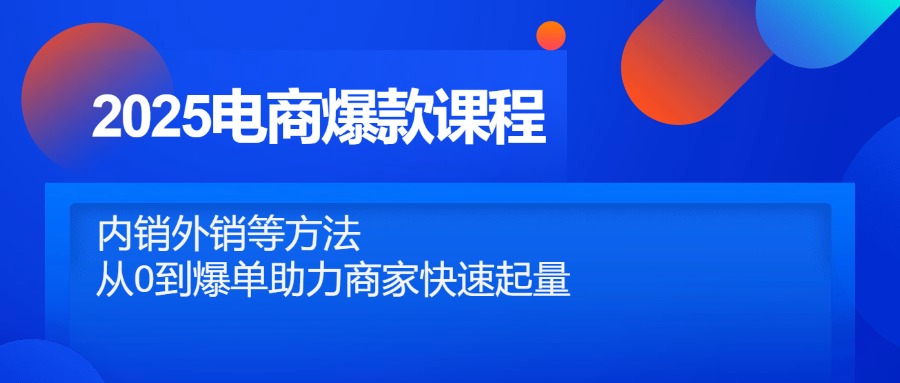 2025电商爆款课程，内销外销等方法，从0到爆单助力商家快速起量-鑫梵淘