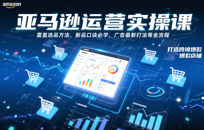 亚马逊运营实操课，覆盖选品方法、新品口诀必学、广告最新打法等全流程，打造跨境爆款店铺(更新4月)-鑫梵淘