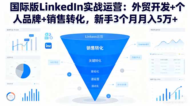 国际版LinkedIn实战运营：外贸开发+个人品牌+销售转化，新手3个月月入5万+-鑫梵淘