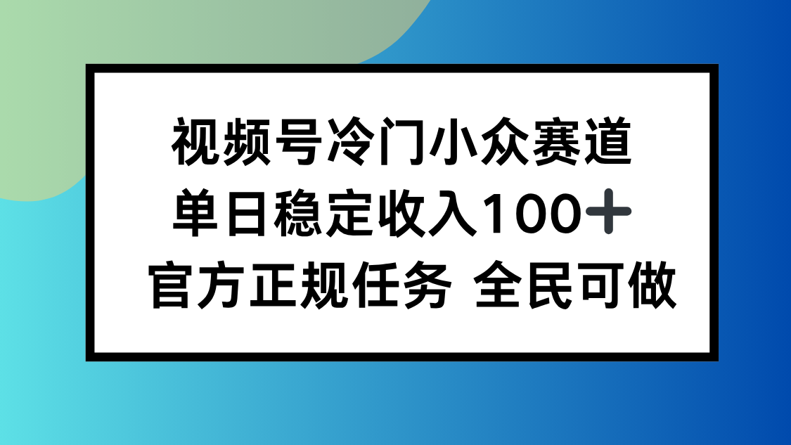 视频号小众赛道，单日稳定收入100+，适合所有人-鑫梵淘