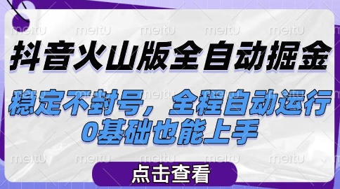 抖音火山版全自动掘金，稳定不封号，全程自动运行，可批量放大操作，0基础也能上手【揭秘】-鑫梵淘