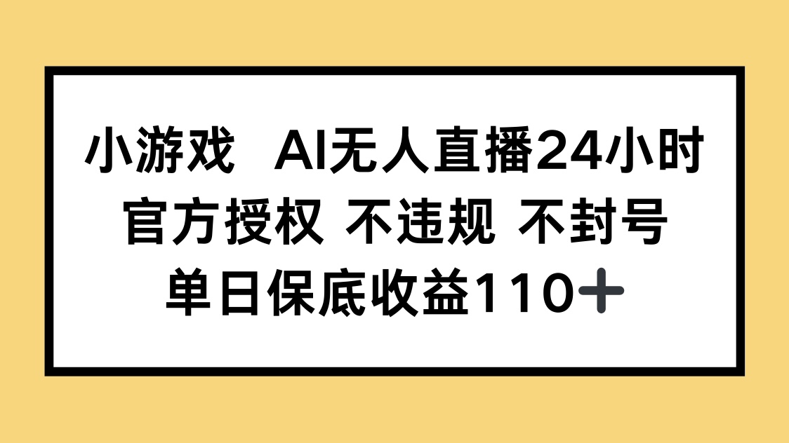 小游戏AI无人直播，官方授权 不违规 不封号，单日保底收益110+-鑫梵淘
