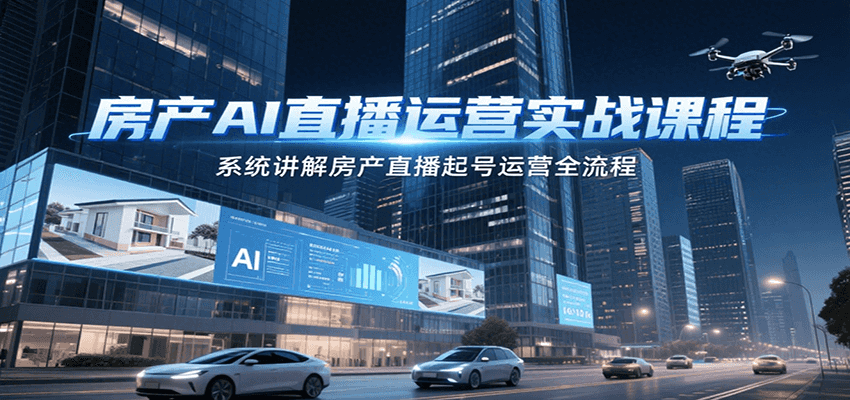 房产AI直播运营实战课程，系统讲解房产直播起号运营全流程-鑫梵淘