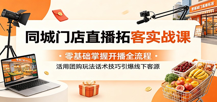 同城门店直播拓客实战课：零基础掌握开播全流程，活用团购玩法话术技巧引爆线下客源-鑫梵淘