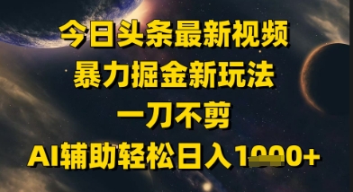 今日头条最新美女视频暴力掘金新玩法，一刀不剪，AI辅助轻松日入1k+-鑫梵淘