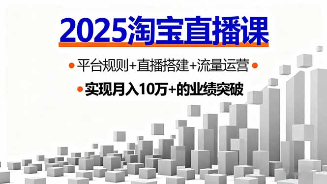 2025淘宝直播课，平台规则+直播搭建+流量运营，首播GMV破3万-鑫梵淘