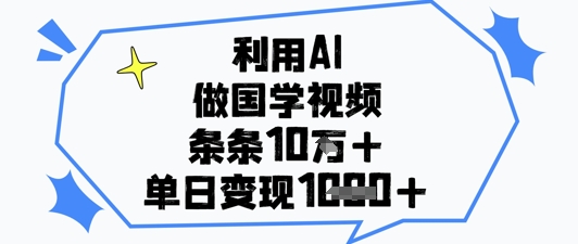 利用AI做国学视频，条条点赞10w+，单日变现1k+-鑫梵淘