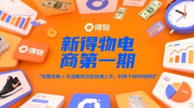 新得物电商第一期，完整攻略+实战案例，普通人也能快速上手，利用下班时间搞钱-鑫梵淘