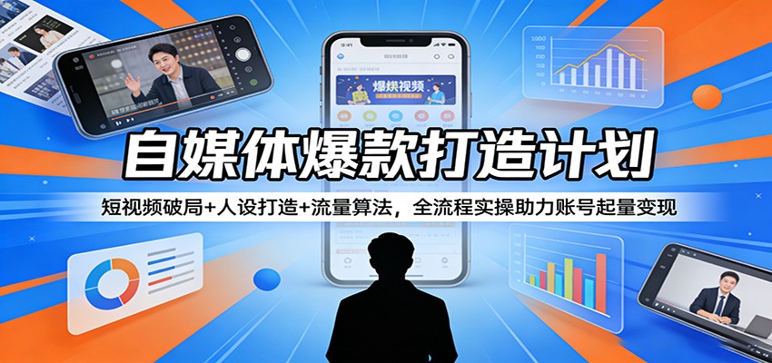 自媒体爆款打造计划：短视频破局+人设打造+流量算法，全流程实操助力账号起量变现-鑫梵淘