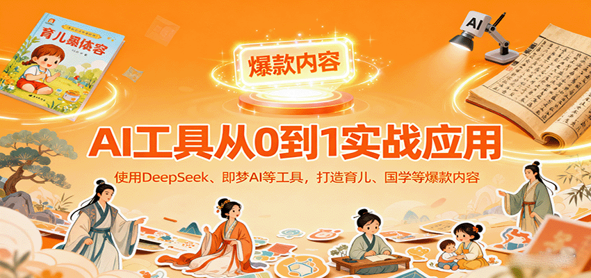 AI工具实战应用，零基础使用DeepSeek、即梦AI等打造育儿、国学等可变现的爆款作品-鑫梵淘