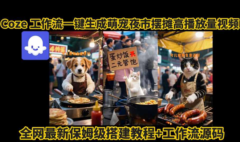 coze工作流一键生成萌宠夜市摆摊AI高赞高播放量视频保姆级拆解教程-鑫梵淘