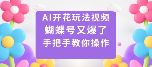 AI开花玩法视频，蝴蝶号又爆了，手把手教你操作-鑫梵淘